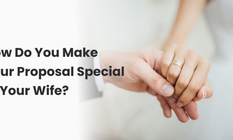 How Do You Make Your Proposal Special to Your Wife?